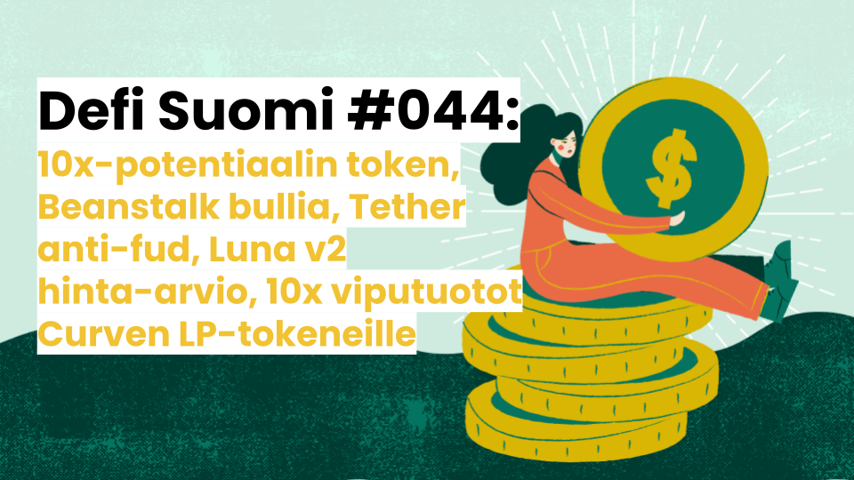 Defi Suomi #044: 10x-potentiaalin token, Beanstalk bullia, Tether anti-fud, Luna v2 hinta-arvio, 10x viputuotot Curven LP-tokeneille