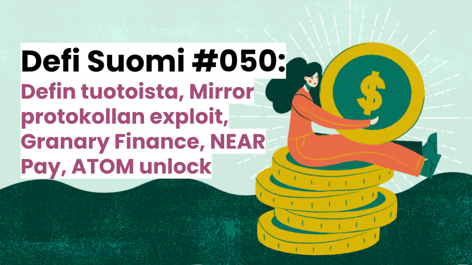 Defi Suomi #050: Defin tuotoista, Mirror protokollan exploit, Granary Finance, NEAR Pay, ATOM unlock