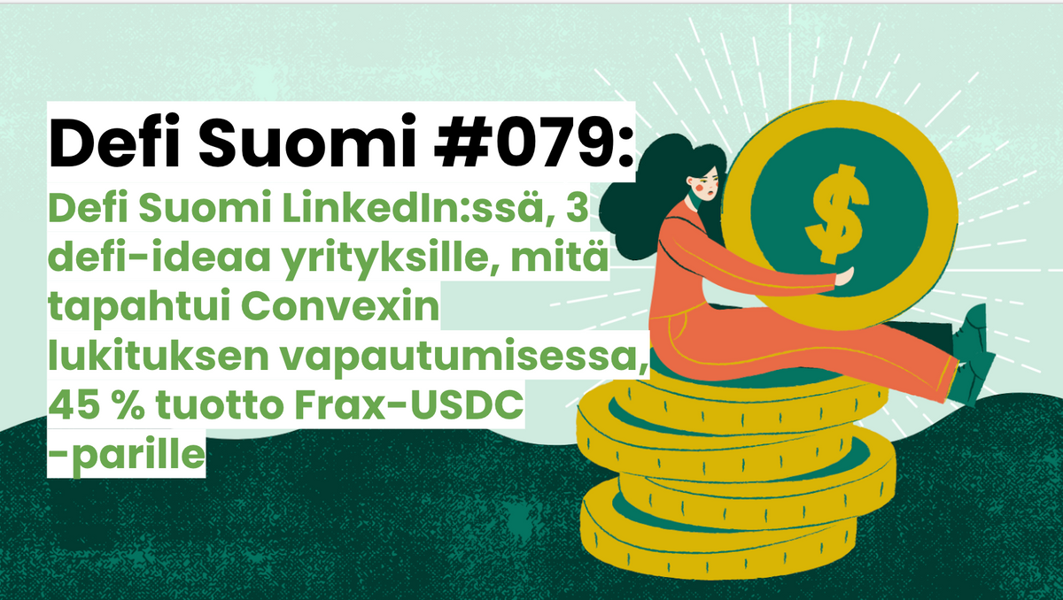 Defi Suomi #079: Defi Suomi LinkedIn:ssä, 3 defi-ideaa yrityksille, mitä tapahtui Convexin lukituksen vapautumisessa, 45 % tuotto Frax-USDC -parille